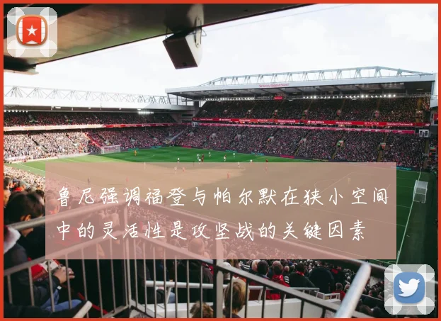 鲁尼强调福登与帕尔默在狭小空间中的灵活性是攻坚战的关键因素
