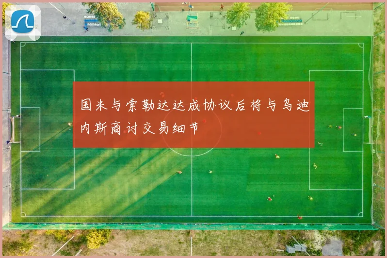 国米与索勒达达成协议后将与乌迪内斯商讨交易细节