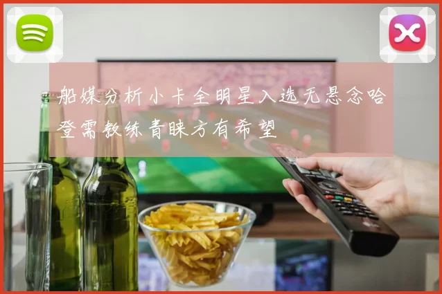 船媒分析小卡全明星入选无悬念哈登需教练青睐方有希望