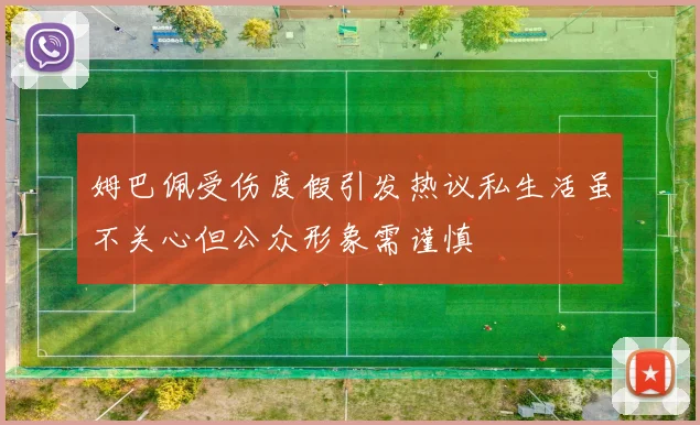姆巴佩受伤度假引发热议私生活虽不关心但公众形象需谨慎