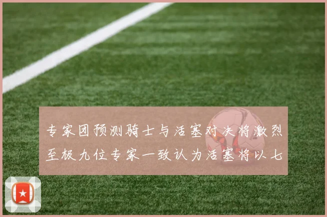 专家团预测骑士与活塞对决将激烈至极九位专家一致认为活塞将以七场胜出