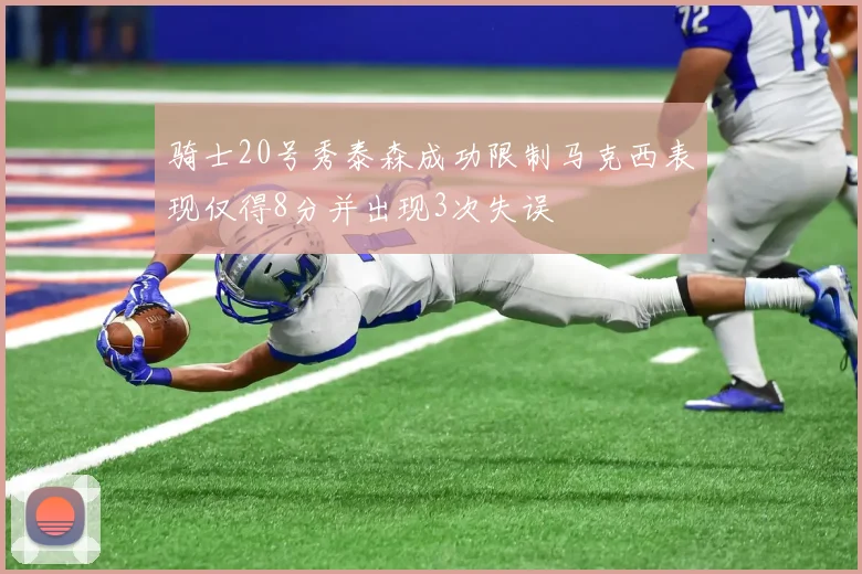 骑士20号秀泰森成功限制马克西表现仅得8分并出现3次失误
