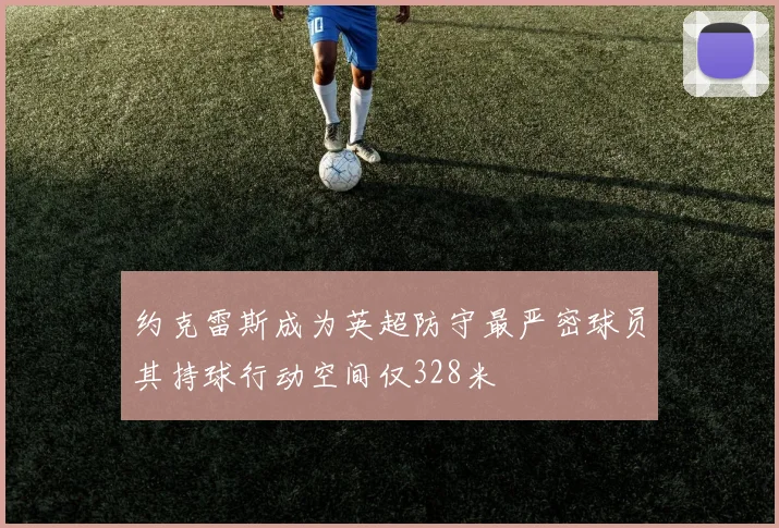 约克雷斯成为英超防守最严密球员其持球行动空间仅328米
