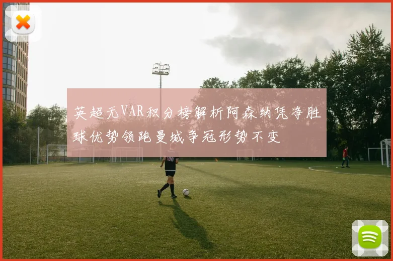 英超无VAR积分榜解析阿森纳凭净胜球优势领跑曼城争冠形势不变