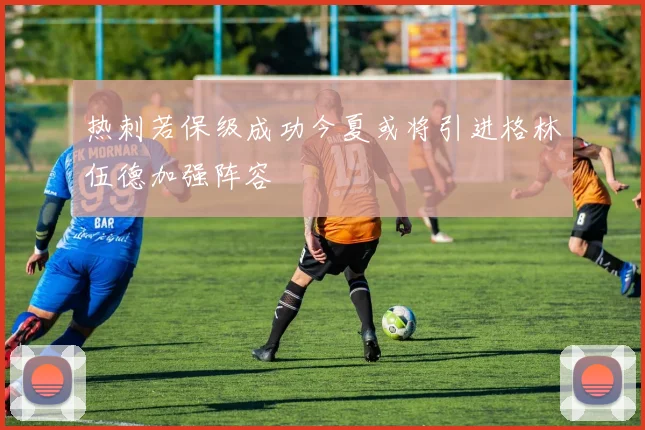 热刺若保级成功今夏或将引进格林伍德加强阵容