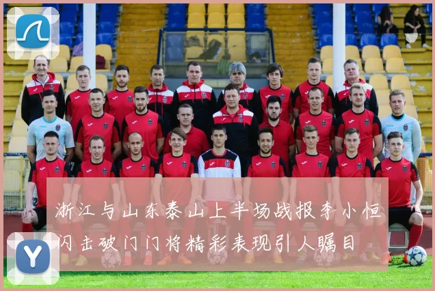 浙江与山东泰山上半场战报李小恒闪击破门门将精彩表现引人瞩目
