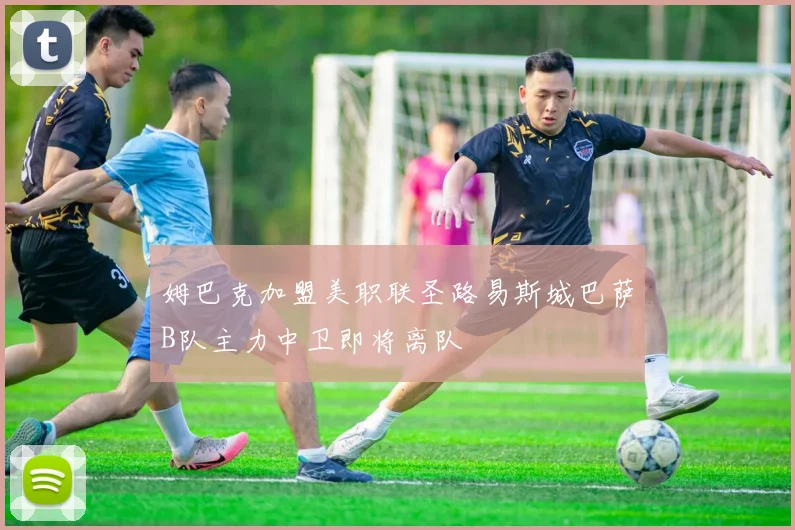 姆巴克加盟美职联圣路易斯城巴萨B队主力中卫即将离队
