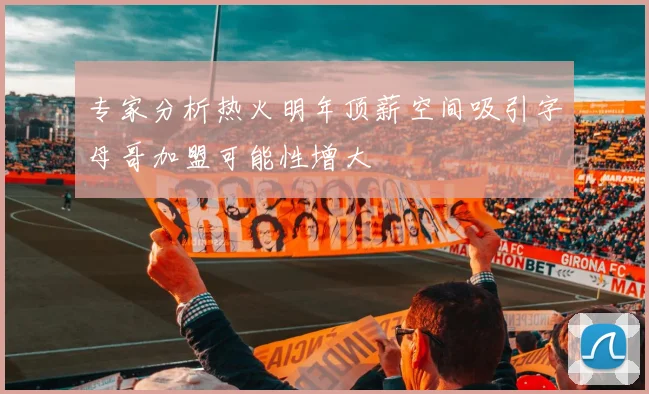 专家分析热火明年顶薪空间吸引字母哥加盟可能性增大
