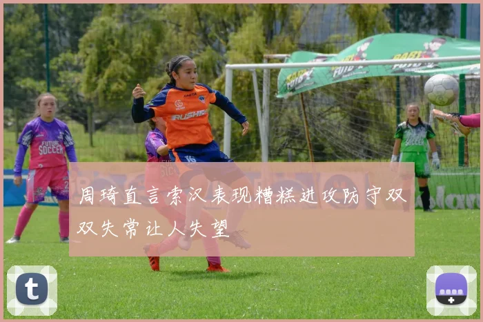 周琦直言索汉表现糟糕进攻防守双双失常让人失望
