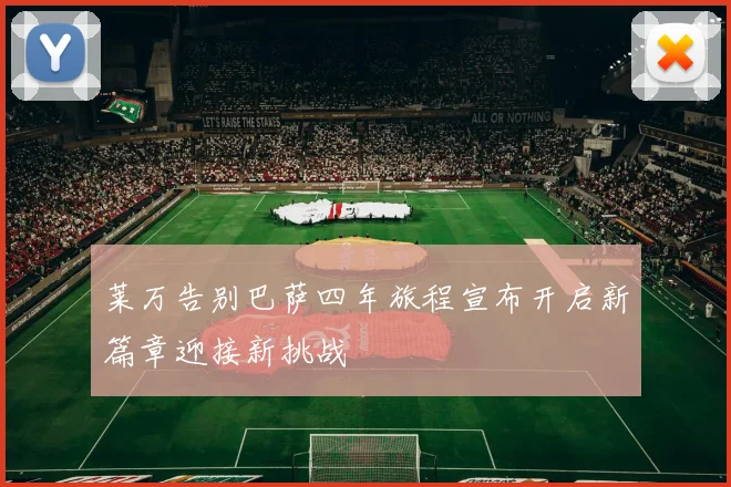 莱万告别巴萨四年旅程宣布开启新篇章迎接新挑战